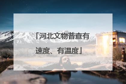 河北文物普查有速度、有温度