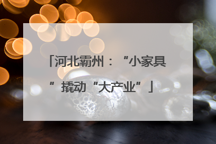 河北霸州：“小家具”撬动“大产业”