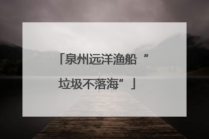 泉州远洋渔船“垃圾不落海”