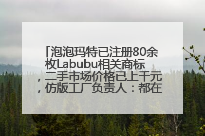 泡泡玛特已注册80余枚Labubu相关商标，二手市场价格已上千元，仿版工厂负责人：都在欠货，根本不够分