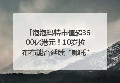 泡泡玛特市值超3600亿港元！10岁拉布布能否延续“哪吒”神话？｜热财经