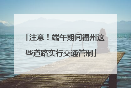 注意！端午期间福州这些道路实行交通管制