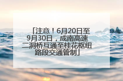 注意！6月20日至9月30日，成南高速二洞桥互通至桂花枢纽路段交通管制