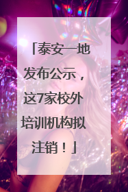 泰安一地发布公示，这7家校外培训机构拟注销！