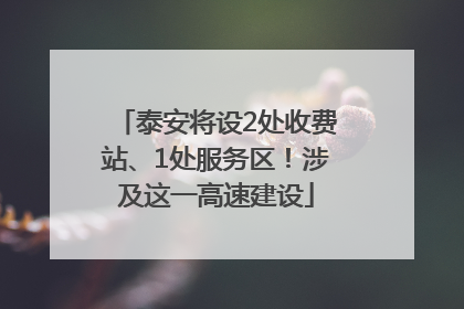 泰安将设2处收费站、1处服务区！涉及这一高速建设