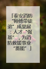泰安消防“师傅带徒弟”成果展：人才“强基”，为消防救援事业“蓄能”