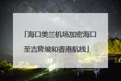海口美兰机场加密海口至吉隆坡和香港航线