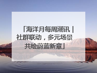 海洋月每周潮讯｜社群联动，多元场景共绘蔚蓝新章