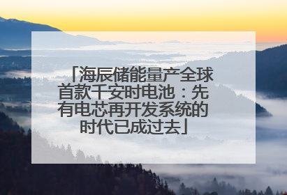 海辰储能量产全球首款千安时电池：先有电芯再开发系统的时代已成过去