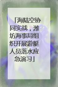 海陆空协同实战，潍坊海事局组织开展游艇人员落水应急演习