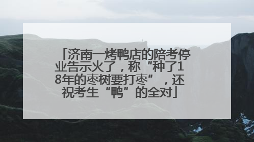 济南一烤鸭店的陪考停业告示火了，称“种了18年的枣树要打枣”，还祝考生“鸭”的全对