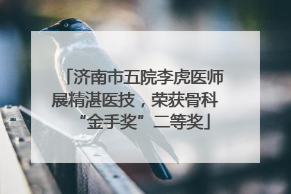 济南市五院李虎医师展精湛医技，荣获骨科“金手奖”二等奖