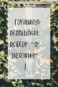 济南起步区鹊山东社区获评“全国文明村”