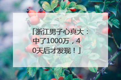 浙江男子心真大：中了1000万，40天后才发现！