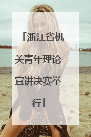浙江省机关青年理论宣讲决赛举行