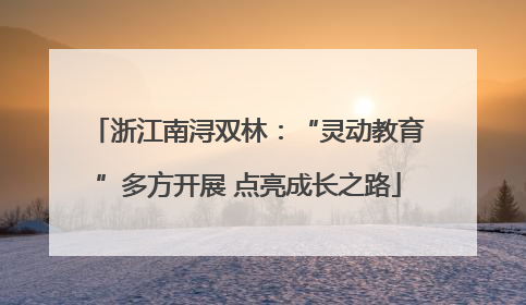 浙江南浔双林：“灵动教育”多方开展 点亮成长之路