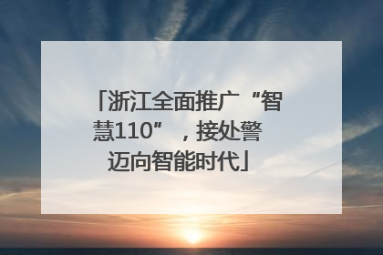 浙江全面推广“智慧110”，接处警迈向智能时代