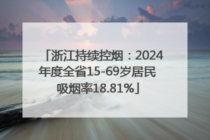 浙江持续控烟：2024年度全省15-69岁居民吸烟率18.81%