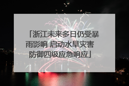 浙江未来多日仍受暴雨影响 启动水旱灾害防御四级应急响应