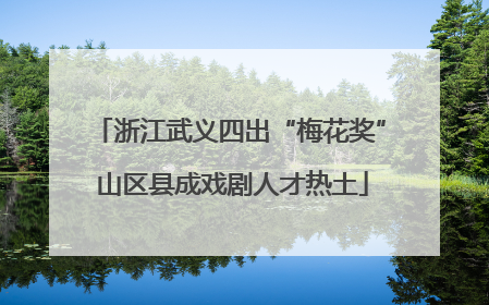 浙江武义四出“梅花奖” 山区县成戏剧人才热土