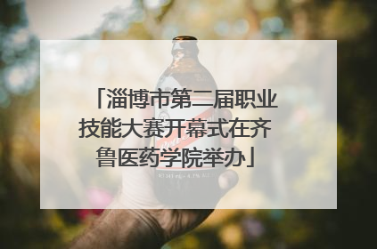 淄博市第二届职业技能大赛开幕式在齐鲁医药学院举办