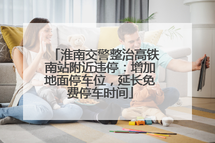 淮南交警整治高铁南站附近违停：增加地面停车位，延长免费停车时间
