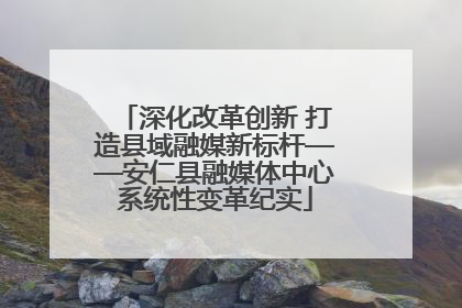 深化改革创新 打造县域融媒新标杆——安仁县融媒体中心系统性变革纪实