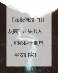 深夜偶遇“朋友圈”走失老人，细心护士助其平安归家