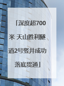 深度超700米 天山胜利隧道2号竖井成功落底贯通