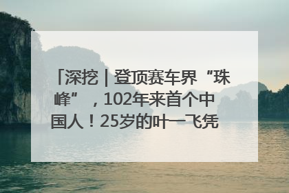 深挖｜登顶赛车界“珠峰”，102年来首个中国人！25岁的叶一飞凭什么创造历史？