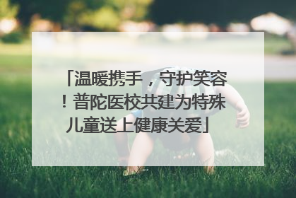 温暖携手，守护笑容！普陀医校共建为特殊儿童送上健康关爱