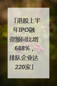 港股上半年IPO融资额同比增688%，排队企业达220家