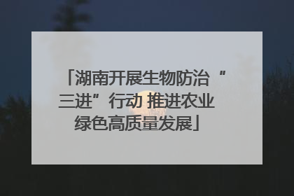 湖南开展生物防治“三进”行动 推进农业绿色高质量发展