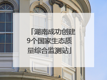 湖南成功创建9个国家生态质量综合监测站