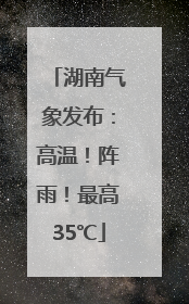 湖南气象发布：高温！阵雨！最高35℃
