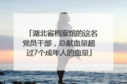湖北省档案馆的这名党员干部，总献血量超过7个成年人的血量