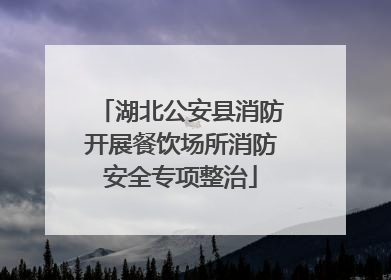 湖北公安县消防开展餐饮场所消防安全专项整治