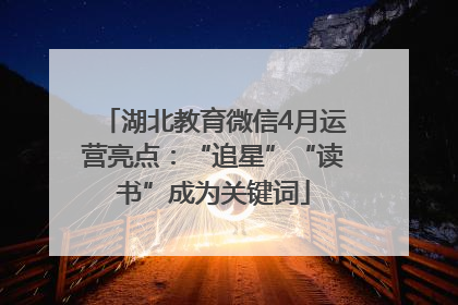 湖北教育微信4月运营亮点：“追星”“读书”成为关键词