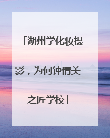 湖州学化妆摄影，为何钟情美之匠学校