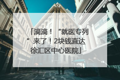 滴滴！“就医专列”来了！2块钱直达徐汇区中心医院