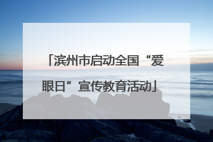 滨州市启动全国“爱眼日”宣传教育活动