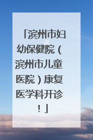 滨州市妇幼保健院（滨州市儿童医院）康复医学科开诊！