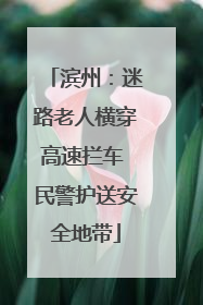 滨州：迷路老人横穿高速拦车 民警护送安全地带