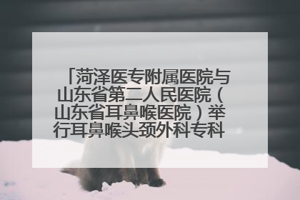 菏泽医专附属医院与山东省第二人民医院（山东省耳鼻喉医院）举行耳鼻喉头颈外科专科联盟签约揭牌仪式