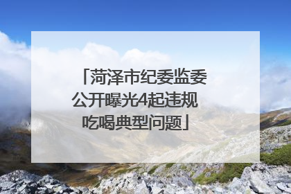 菏泽市纪委监委公开曝光4起违规吃喝典型问题