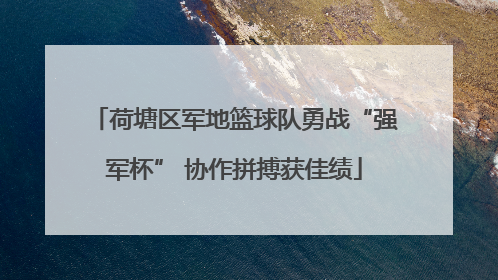 荷塘区军地篮球队勇战“强军杯” 协作拼搏获佳绩