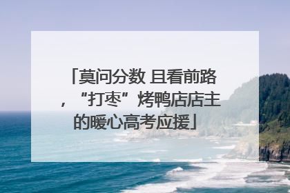 莫问分数 且看前路，“打枣”烤鸭店店主的暖心高考应援