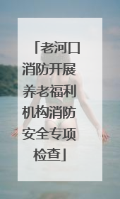 老河口消防开展养老福利机构消防安全专项检查