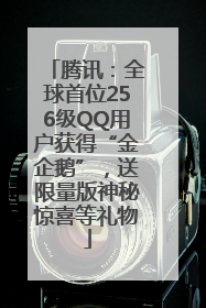 腾讯：全球首位256级QQ用户获得“金企鹅”，送限量版神秘惊喜等礼物