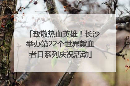 致敬热血英雄！长沙举办第22个世界献血者日系列庆祝活动
